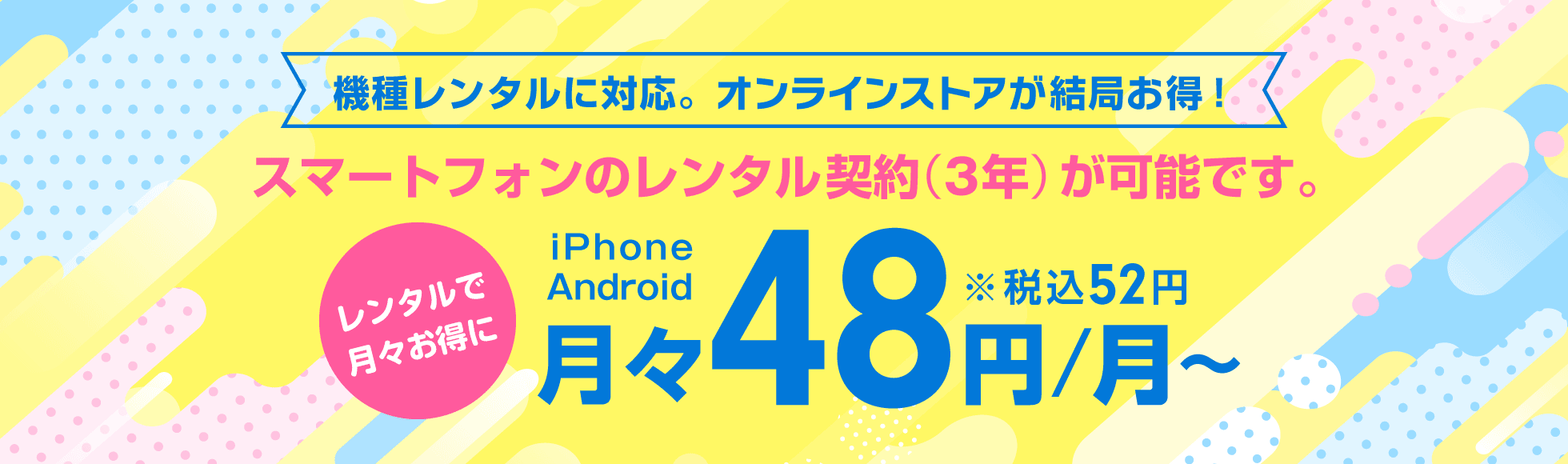 機種購入もオンライストアが結局お得！スマートフォンのレンタル契約が可能です。月々48円〜